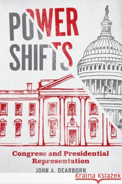 Power Shifts: Congress and Presidential Representation John A. Dearborn 9780226797663 University of Chicago Press