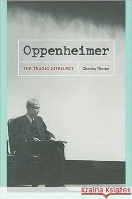 Oppenheimer: The Tragic Intellect Thorpe, Charles 9780226798462