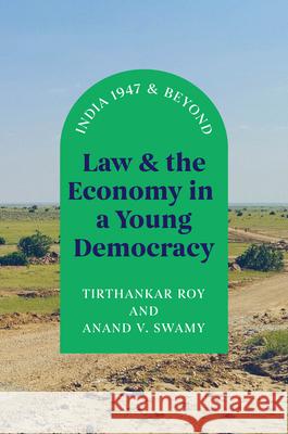 Law and the Economy in a Young Democracy: India 1947 and Beyond Tirthankar Roy Anand V. Swamy 9780226799001 The University of Chicago Press