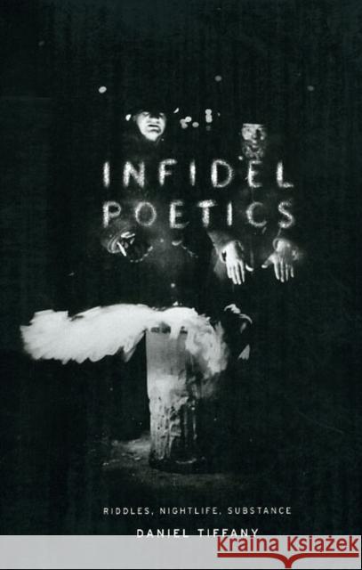 Infidel Poetics: Riddles, Nightlife, Substance Tiffany, Daniel 9780226803104 University of Chicago Press