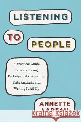 Listening to People: A Practical Guide to Interviewing, Participant Observation, Data Analysis, and Writing It All Up Annette Lareau 9780226806433 University of Chicago Press
