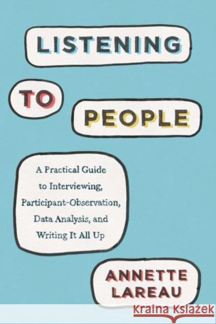 Listening to People: A Practical Guide to Interviewing, Participant Observation, Data Analysis, and Writing It All Up Annette Lareau 9780226806570 University of Chicago Press