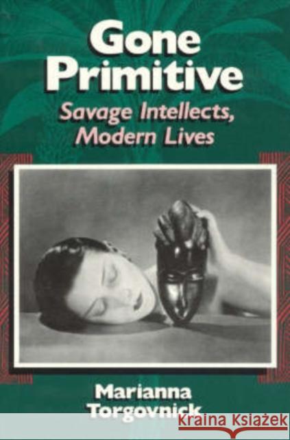Gone Primitive: Savage Intellects, Modern Lives Torgovnick, Marianna 9780226808321 University of Chicago Press