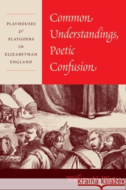 Common Understandings, Poetic Confusion: Playhouses and Playgoers in Elizabethan England William N. West 9780226808840 The University of Chicago Press