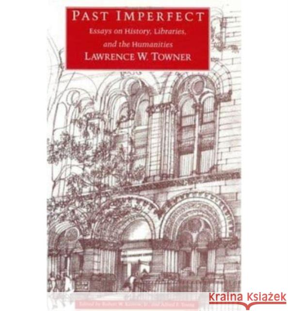Past Imperfect: Essays on History, Libraries, and the Humanities Lawrence W. Towner Robert W., Jr. Karrow Alfred F. Young 9780226810423 University of Chicago Press