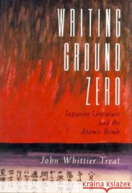 Writing Ground Zero: Japanese Literature and the Atomic Bomb John Whittier Treat 9780226811772 