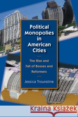 Political Monopolies in American Cities: The Rise and Fall of Bosses and Reformers Trounstine, Jessica 9780226812823 University of Chicago Press