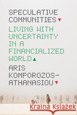 Speculative Communities: Living with Uncertainty in a Financialized World Aris Komporozos-Athanasiou 9780226816029 The University of Chicago Press