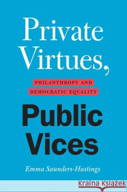 Private Virtues, Public Vices: Philanthropy and Democratic Equality Emma Saunders-Hastings 9780226816142 University of Chicago Press