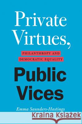 Private Virtues, Public Vices: Philanthropy and Democratic Equality Emma Saunders-Hastings 9780226816159 University of Chicago Press