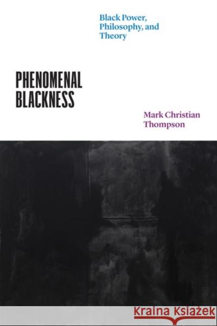 Phenomenal Blackness: Black Power, Philosophy, and Theory Mark Christian Thompson 9780226816418 University of Chicago Press