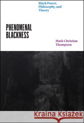 Phenomenal Blackness: Black Power, Philosophy, and Theory Mark Christian Thompson 9780226816425 University of Chicago Press