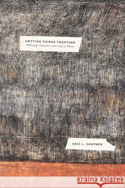 Untying Things Together: Philosophy, Literature, and a Life in Theory Santner, Eric L. 9780226816463 The University of Chicago Press