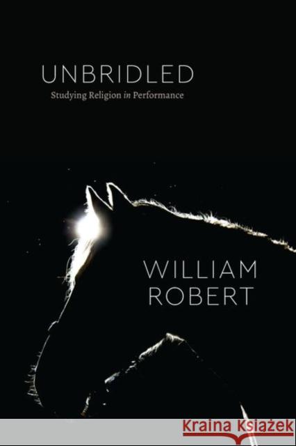 Unbridled: Studying Religion in Performance Robert, William 9780226816586 CHICAGO UNIVERSITY PRESS ACAD