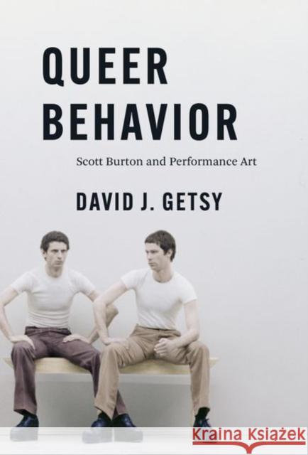 Queer Behavior: Scott Burton and Performance Art David J. Getsy 9780226817064 The University of Chicago Press