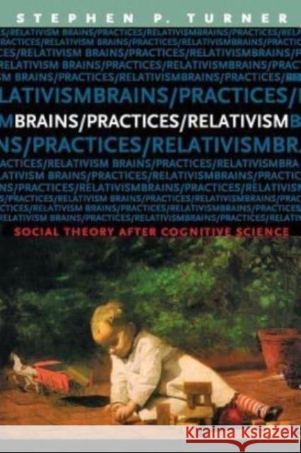 Brains/Practices/Relativism: Social Theory After Cognitive Science Stephen P. Turner 9780226817392 University of Chicago Press