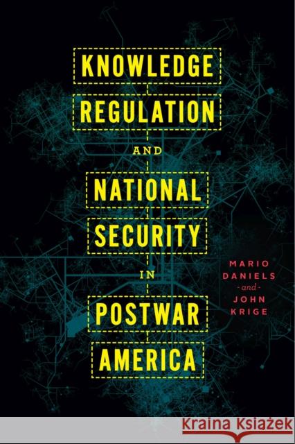 Knowledge Regulation and National Security in Postwar America Mario Daniels John Krige 9780226817538 The University of Chicago Press