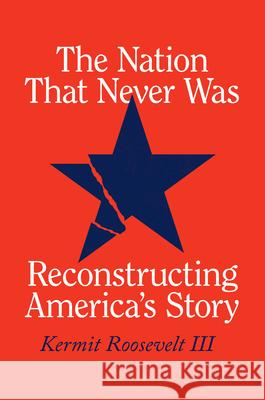 The Nation That Never Was: Reconstructing America's Story Kermit Roosevel 9780226817613 University of Chicago Press