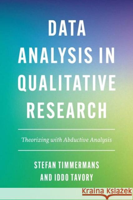 Data Analysis in Qualitative Research: Theorizing with Abductive Analysis Timmermans, Stefan 9780226817712 The University of Chicago Press