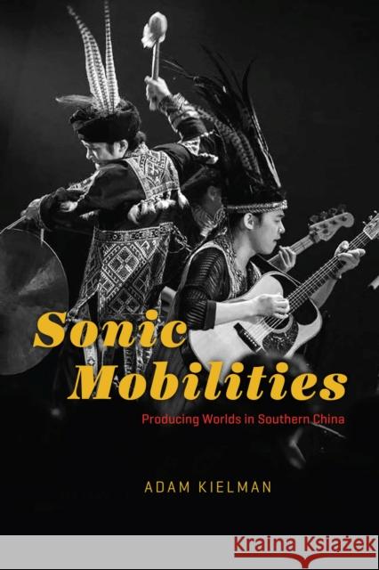 Sonic Mobilities: Producing Worlds in Southern China Kielman, Adam 9780226817743 CHICAGO UNIVERSITY PRESS ACAD