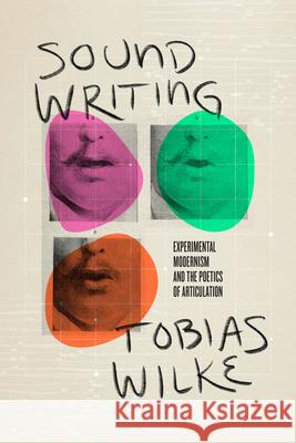 Sound Writing: Experimental Modernism and the Poetics of Articulation Tobias Wilke 9780226817774 The University of Chicago Press