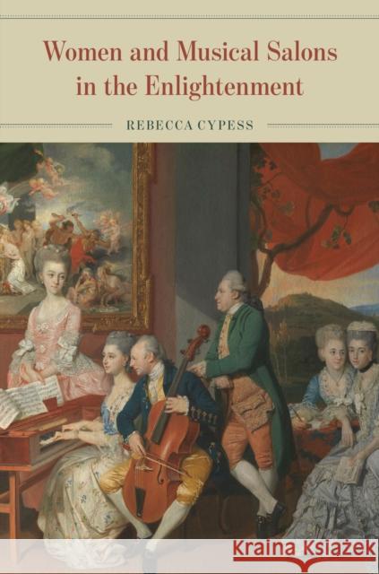 Women and Musical Salons in the Enlightenment Rebecca Cypess 9780226817910