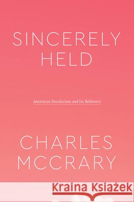 Sincerely Held: American Secularism and Its Believers Charles McCrary 9780226817958 The University of Chicago Press