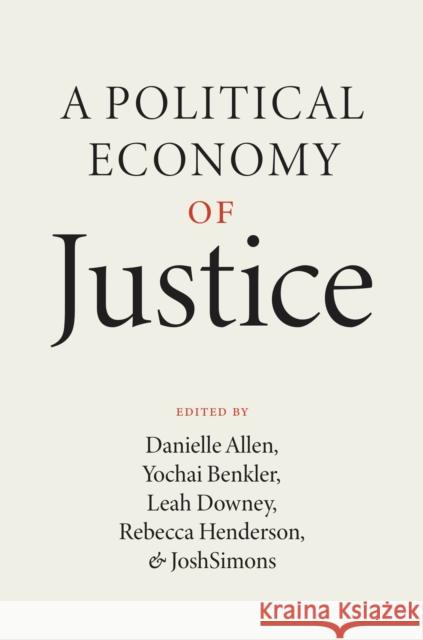 A Political Economy of Justice Danielle Allen Yochai Benkler Leah Downey 9780226818429