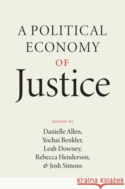 A Political Economy of Justice Danielle Allen Yochai Benkler Leah Downey 9780226818443 University of Chicago Press