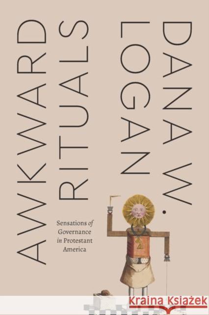 Awkward Rituals: Sensations of Governance in Protestant America Logan, Dana W. 9780226818481 The University of Chicago Press