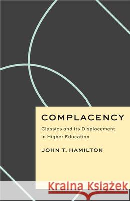 Complacency: Classics and Its Displacement in Higher Education John T. Hamilton 9780226818627 The University of Chicago Press