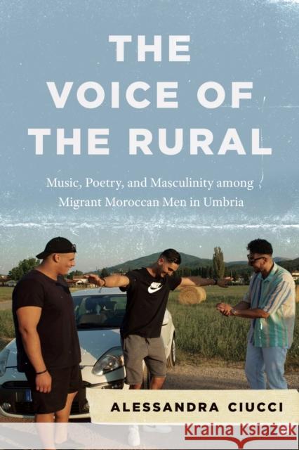 The Voice of the Rural: Music, Poetry, and Masculinity among Migrant Moroccan Men in Umbria  9780226818696 The University of Chicago Press