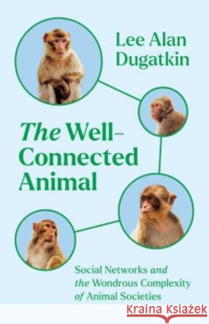 The Well-Connected Animal: Social Networks and the Wondrous Complexity of Animal Societies Lee Alan Dugatkin 9780226818788 The University of Chicago Press