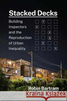 Stacked Decks: Building Inspectors and the Reproduction of Urban Inequality Bartram, Robin 9780226819068 The University of Chicago Press