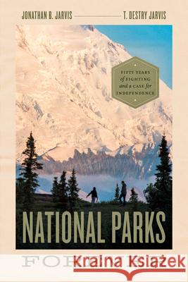 National Parks Forever: Fifty Years of Fighting and a Case for Independence Jonathan Jarvis T. Destry Jarvis Christopher Johns 9780226819082 University of Chicago Press