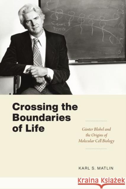 Crossing the Boundaries of Life: Günter Blobel and the Origins of Molecular Cell Biology Matlin, Karl S. 9780226819235