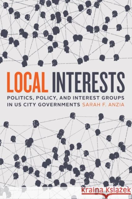Local Interests: Politics, Policy, and Interest Groups in US City Governments Sarah F. Anzia 9780226819297 The University of Chicago Press