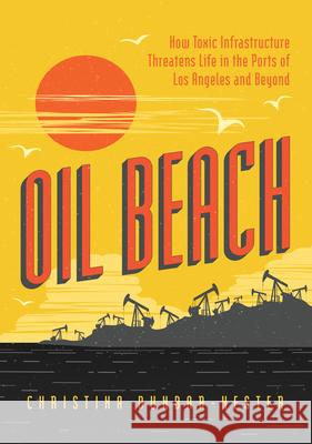 Oil Beach: How Toxic Infrastructure Threatens Life in the Ports of Los Angeles and Beyond Dunbar-Hester, Christina 9780226819716 The University of Chicago Press
