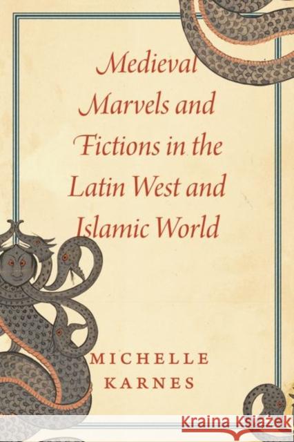 Medieval Marvels and Fictions in the Latin West and Islamic World Professor Michelle Karnes 9780226819747