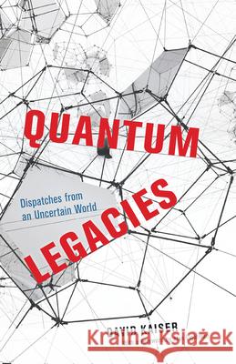 Quantum Legacies: Dispatches from an Uncertain World Kaiser, David 9780226819990 The University of Chicago Press