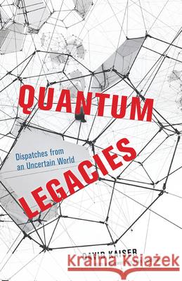 Quantum Legacies: Dispatches from an Uncertain World Kaiser, David 9780226819990