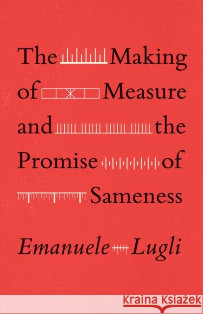 The Making of Measure and the Promise of Sameness Emanuele Lugli 9780226820002 