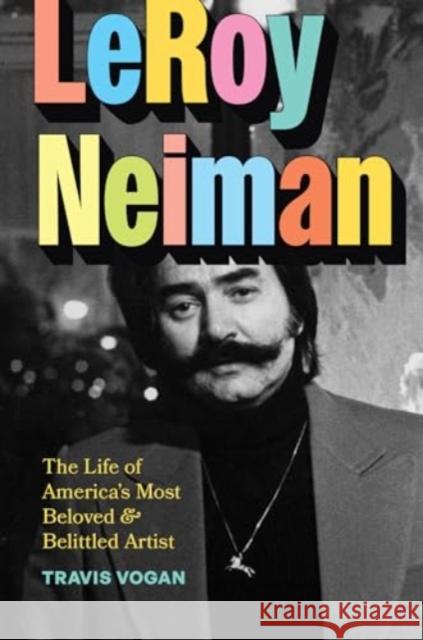 LeRoy Neiman: The Life of America’s Most Beloved and Belittled Artist Travis Vogan 9780226820071 University of Chicago Press