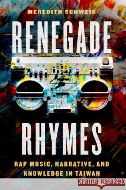 Renegade Rhymes: Rap Music, Narrative, and Knowledge in Taiwan Schweig, Meredith 9780226820590 CHICAGO UNIVERSITY PRESS ACAD