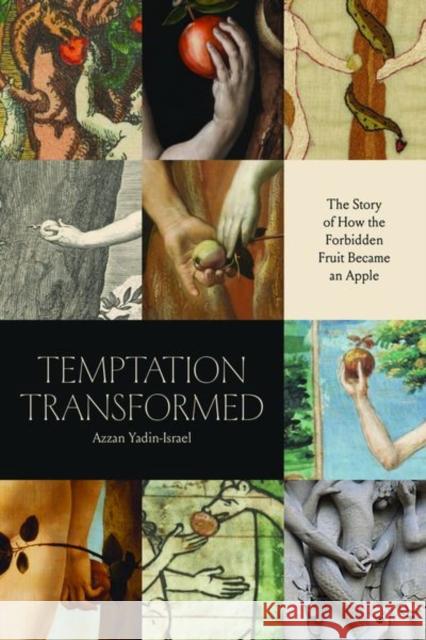 Temptation Transformed: The Story of How the Forbidden Fruit Became an Apple Yadin-Israel, Azzan 9780226820767