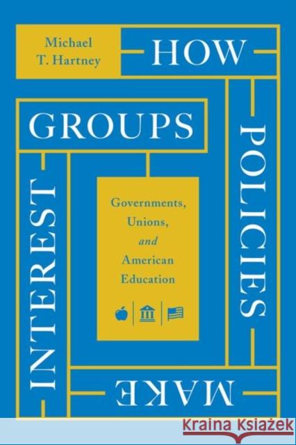 How Policies Make Interest Groups: Governments, Unions, and American Education Hartney, Michael T. 9780226820880 CHICAGO UNIVERSITY PRESS