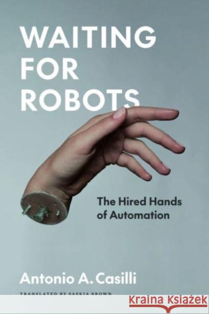 Waiting for Robots: The Hired Hands of Automation Antonio Casilli Sarah T. Roberts Saskia Brown 9780226820958 University of Chicago Press