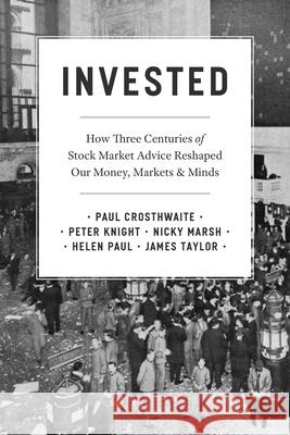 Invested: How Three Centuries of Stock Market Advice Reshaped Our Money, Markets, and Minds Crosthwaite, Paul 9780226820989 CHICAGO UNIVERSITY PRESS