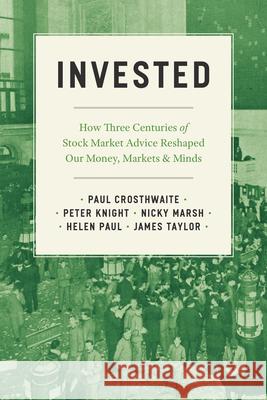 Invested: How Three Centuries of Stock Market Advice Reshaped Our Money, Markets, and Minds Crosthwaite, Paul 9780226821009 The University of Chicago Press