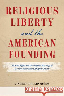 Religious Liberty and the American Founding: Natural Rights and the Original Meanings of the First Amendment Religion Clauses Mu 9780226821443 The University of Chicago Press